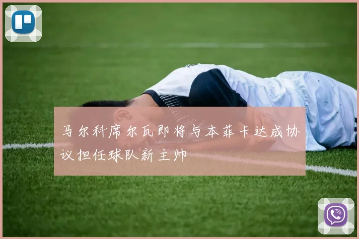 马尔科席尔瓦即将与本菲卡达成协议担任球队新主帅