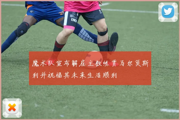 魔术队宣布解雇主教练贾马尔莫斯利并祝福其未来生活顺利