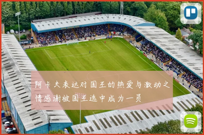 阿卡夫表达对国王的热爱与激动之情感谢被国王选中成为一员