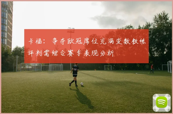 卡福：争夺欧冠席位充满变数教练评判需综合赛季表现分析