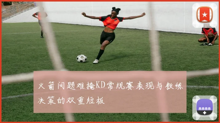 火箭问题难掩KD常规赛表现与教练决策的双重短板