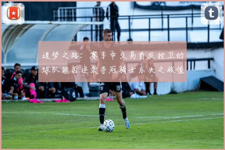 追梦之路：赛季中交易首发控卫的球队能否逆袭夺冠骑士东决之旅值得肯定