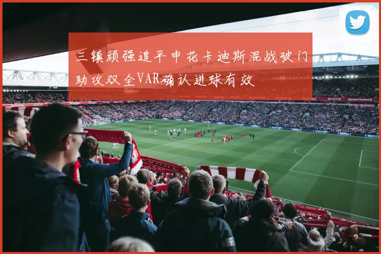 三镇顽强追平申花卡迪斯混战破门助攻双全VAR确认进球有效