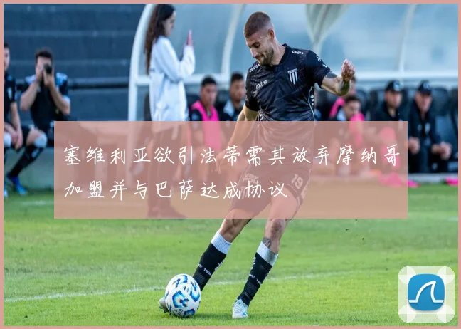 塞维利亚欲引法蒂需其放弃摩纳哥加盟并与巴萨达成协议