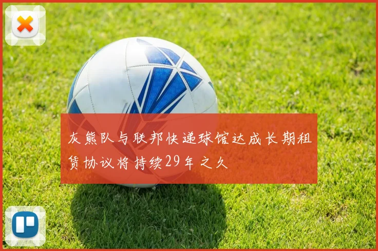 灰熊队与联邦快递球馆达成长期租赁协议将持续29年之久
