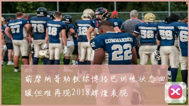 前摩纳哥助教称博格巴训练状态回暖但难再现2018辉煌表现