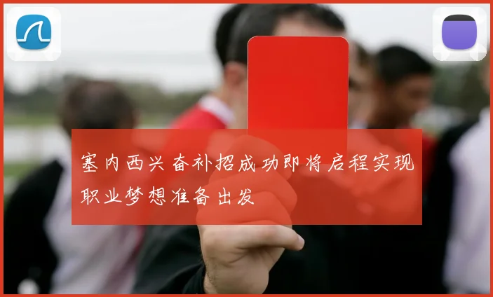 塞内西兴奋补招成功即将启程实现职业梦想准备出发